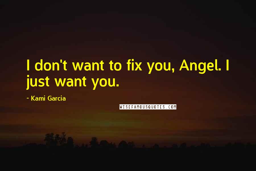 Kami Garcia Quotes: I don't want to fix you, Angel. I just want you.