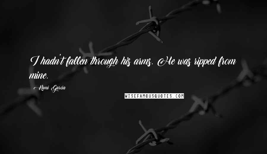 Kami Garcia Quotes: I hadn't fallen through his arms. He was ripped from mine.