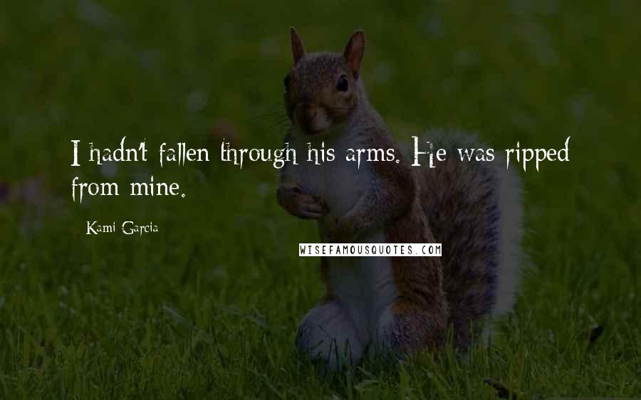 Kami Garcia Quotes: I hadn't fallen through his arms. He was ripped from mine.