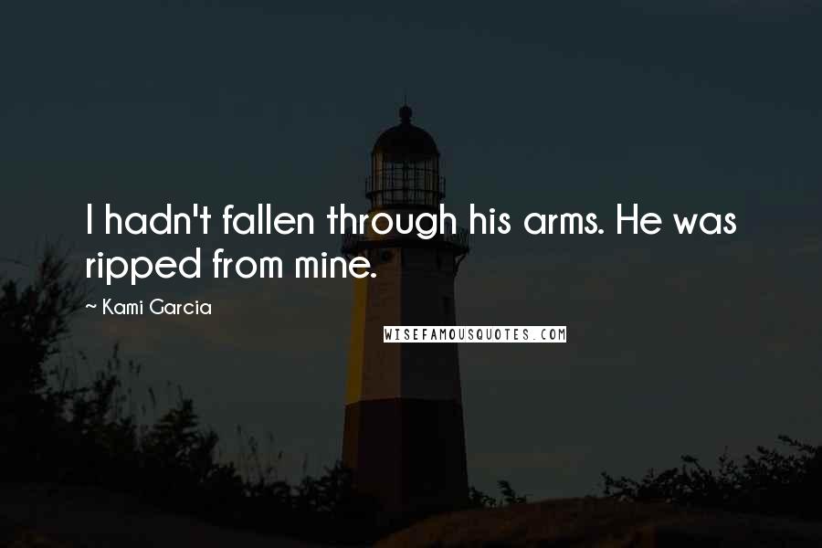 Kami Garcia Quotes: I hadn't fallen through his arms. He was ripped from mine.