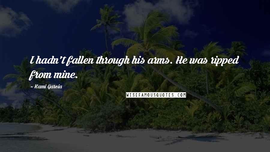Kami Garcia Quotes: I hadn't fallen through his arms. He was ripped from mine.