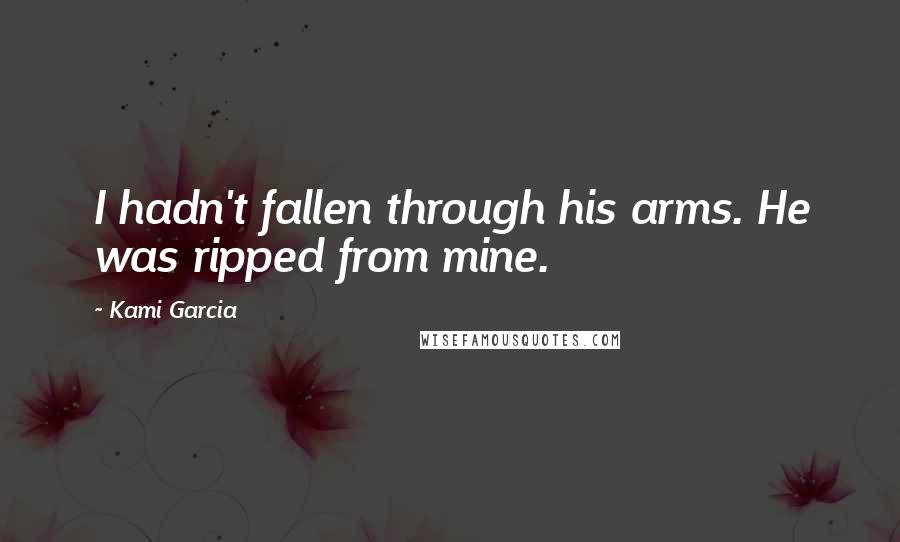 Kami Garcia Quotes: I hadn't fallen through his arms. He was ripped from mine.