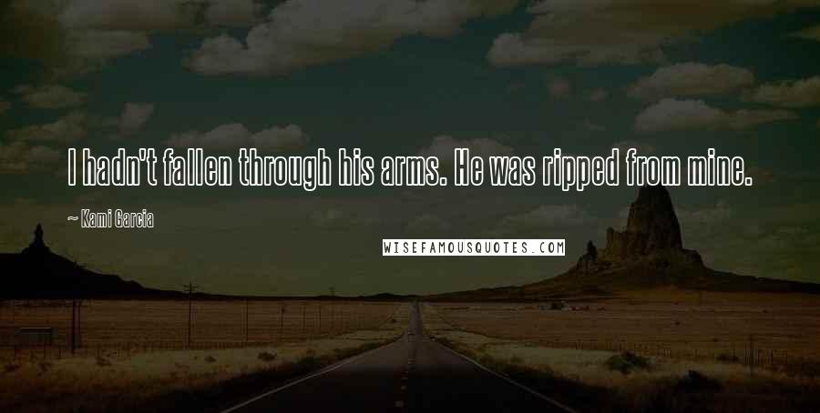 Kami Garcia Quotes: I hadn't fallen through his arms. He was ripped from mine.
