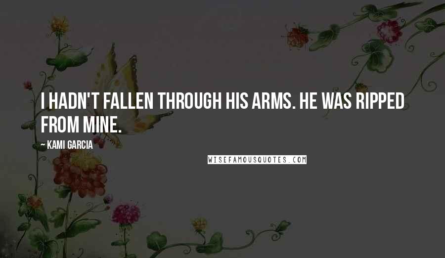 Kami Garcia Quotes: I hadn't fallen through his arms. He was ripped from mine.