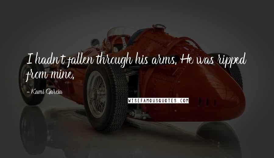 Kami Garcia Quotes: I hadn't fallen through his arms. He was ripped from mine.