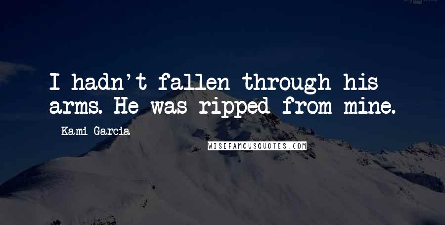 Kami Garcia Quotes: I hadn't fallen through his arms. He was ripped from mine.