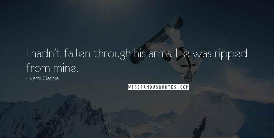 Kami Garcia Quotes: I hadn't fallen through his arms. He was ripped from mine.