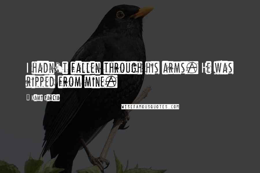 Kami Garcia Quotes: I hadn't fallen through his arms. He was ripped from mine.