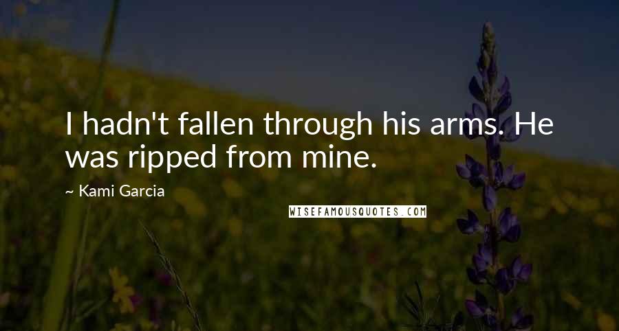 Kami Garcia Quotes: I hadn't fallen through his arms. He was ripped from mine.