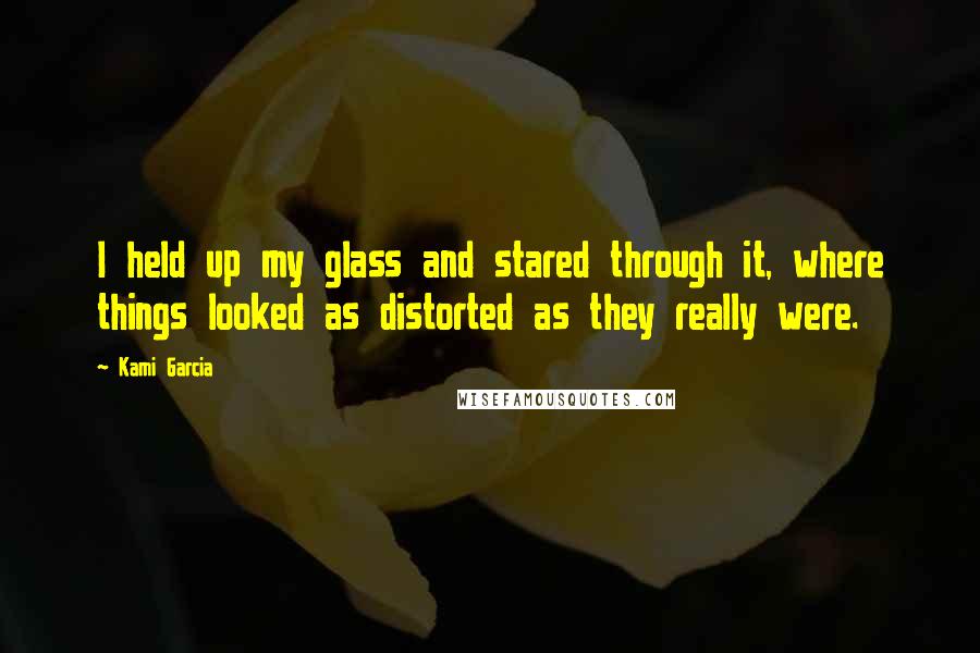 Kami Garcia Quotes: I held up my glass and stared through it, where things looked as distorted as they really were.