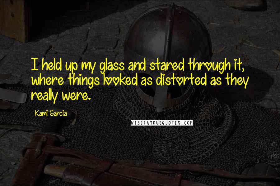 Kami Garcia Quotes: I held up my glass and stared through it, where things looked as distorted as they really were.