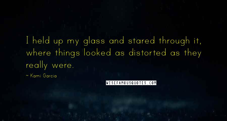 Kami Garcia Quotes: I held up my glass and stared through it, where things looked as distorted as they really were.
