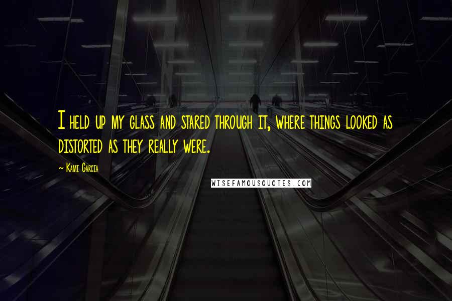 Kami Garcia Quotes: I held up my glass and stared through it, where things looked as distorted as they really were.