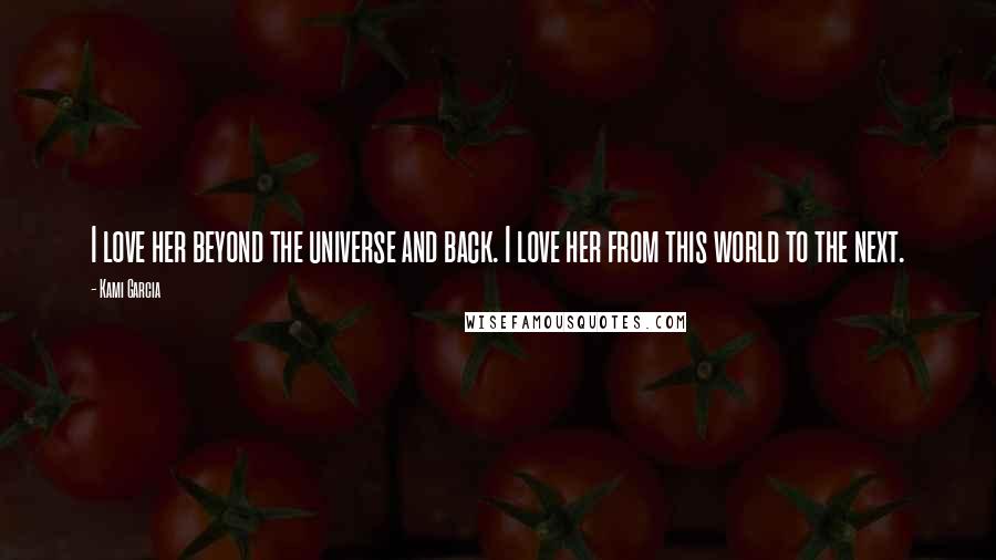 Kami Garcia Quotes: I love her beyond the universe and back. I love her from this world to the next.