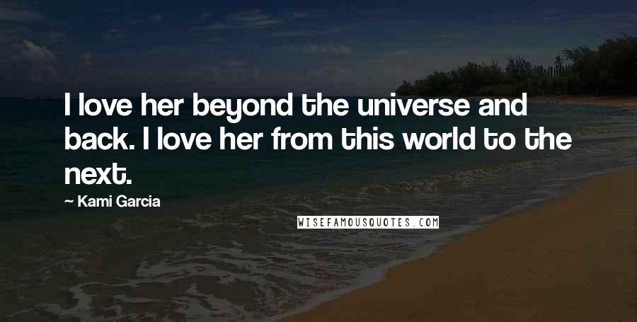 Kami Garcia Quotes: I love her beyond the universe and back. I love her from this world to the next.