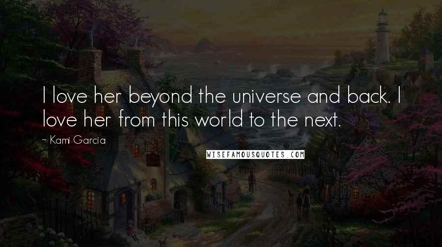 Kami Garcia Quotes: I love her beyond the universe and back. I love her from this world to the next.