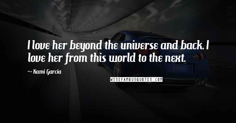 Kami Garcia Quotes: I love her beyond the universe and back. I love her from this world to the next.