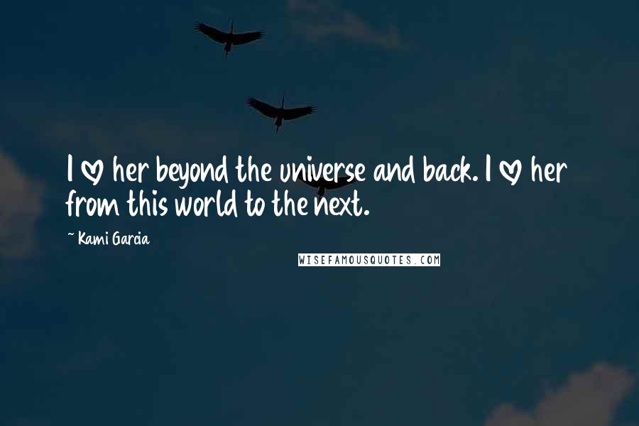 Kami Garcia Quotes: I love her beyond the universe and back. I love her from this world to the next.