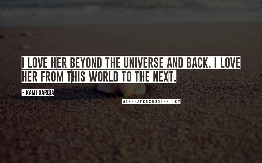 Kami Garcia Quotes: I love her beyond the universe and back. I love her from this world to the next.