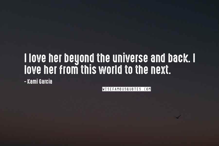 Kami Garcia Quotes: I love her beyond the universe and back. I love her from this world to the next.