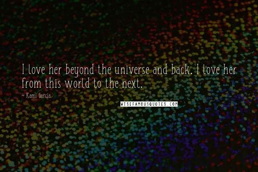 Kami Garcia Quotes: I love her beyond the universe and back. I love her from this world to the next.