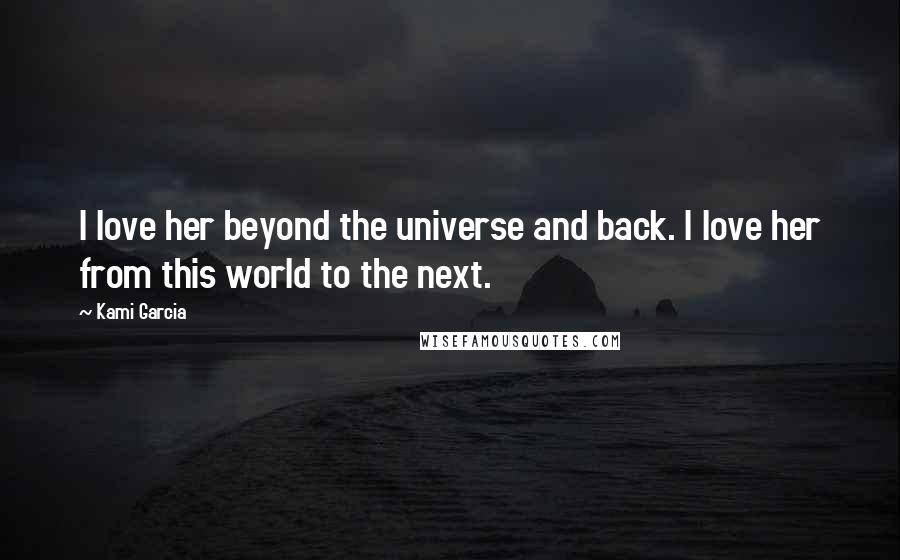 Kami Garcia Quotes: I love her beyond the universe and back. I love her from this world to the next.