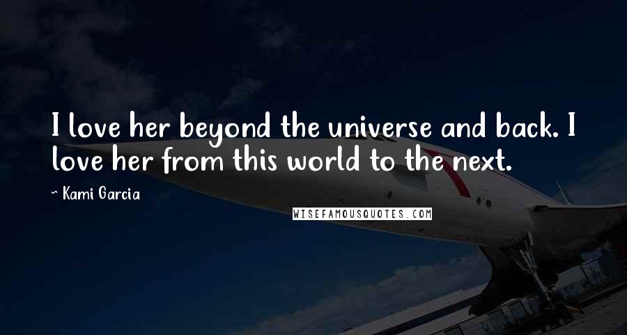 Kami Garcia Quotes: I love her beyond the universe and back. I love her from this world to the next.