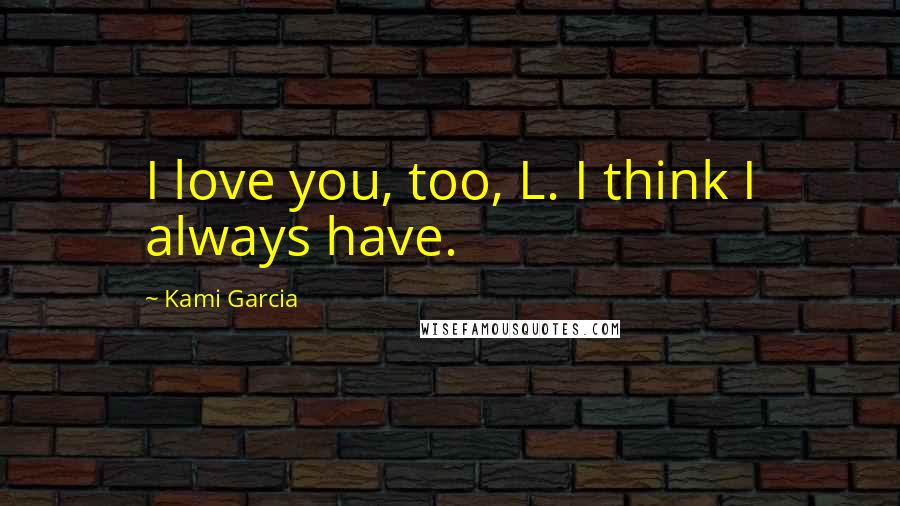 Kami Garcia Quotes: I love you, too, L. I think I always have.