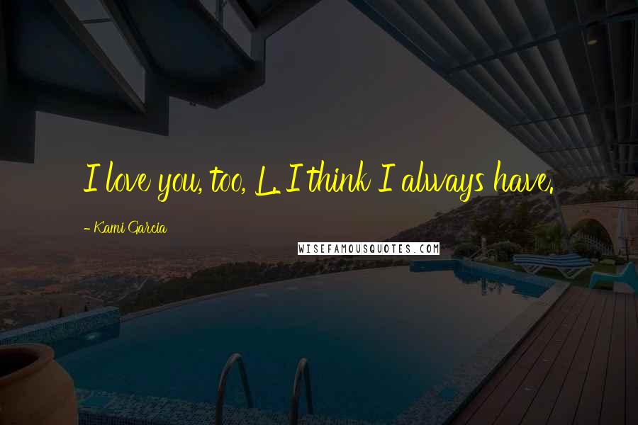 Kami Garcia Quotes: I love you, too, L. I think I always have.