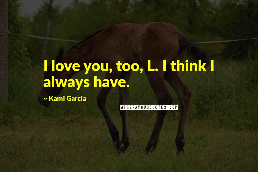 Kami Garcia Quotes: I love you, too, L. I think I always have.