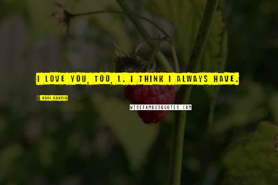 Kami Garcia Quotes: I love you, too, L. I think I always have.