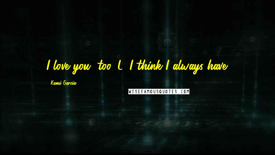 Kami Garcia Quotes: I love you, too, L. I think I always have.