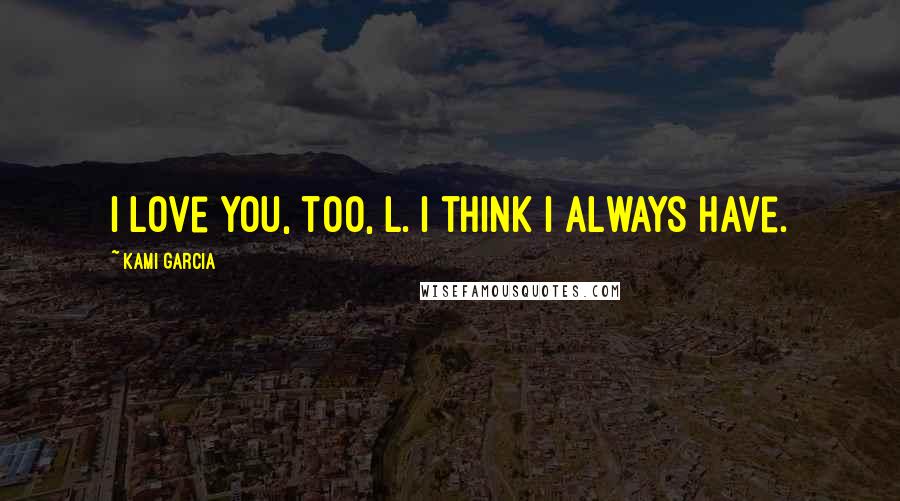 Kami Garcia Quotes: I love you, too, L. I think I always have.