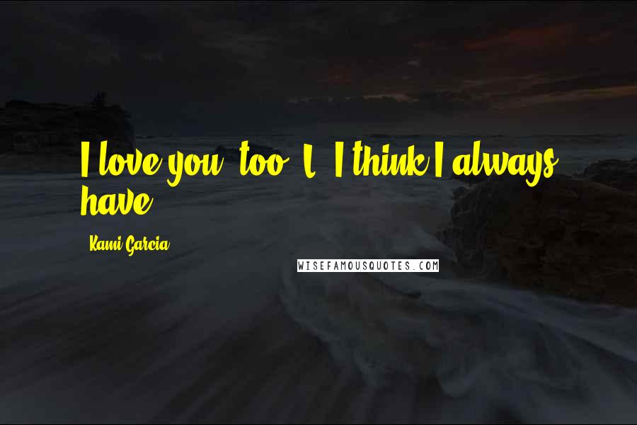 Kami Garcia Quotes: I love you, too, L. I think I always have.