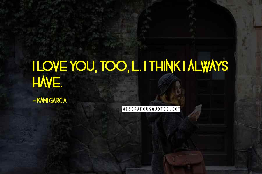 Kami Garcia Quotes: I love you, too, L. I think I always have.