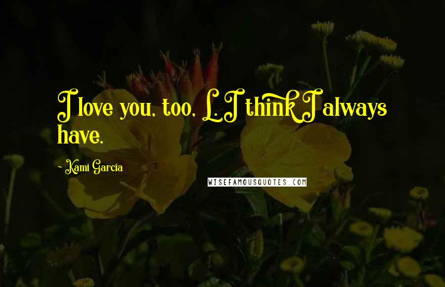 Kami Garcia Quotes: I love you, too, L. I think I always have.