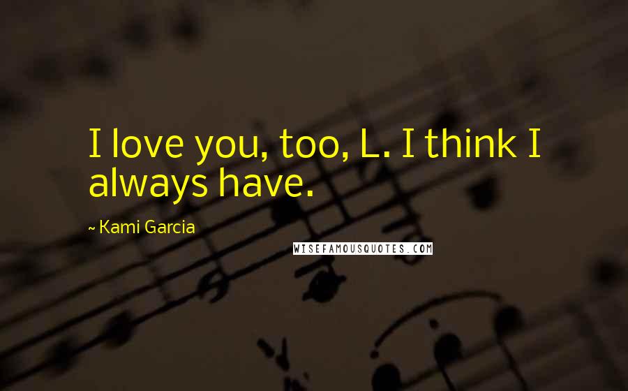 Kami Garcia Quotes: I love you, too, L. I think I always have.