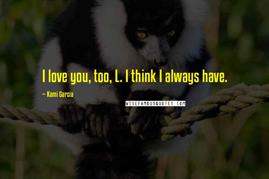 Kami Garcia Quotes: I love you, too, L. I think I always have.