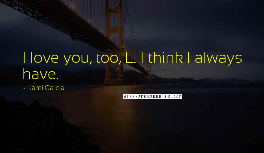Kami Garcia Quotes: I love you, too, L. I think I always have.