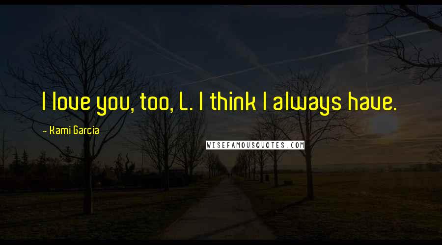 Kami Garcia Quotes: I love you, too, L. I think I always have.