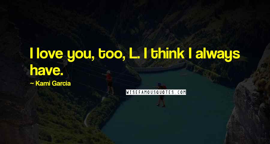 Kami Garcia Quotes: I love you, too, L. I think I always have.