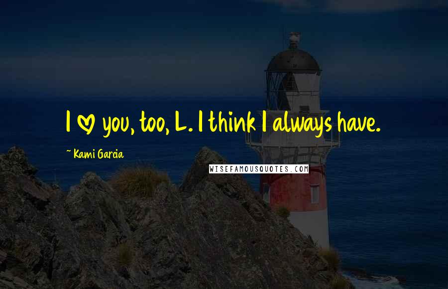Kami Garcia Quotes: I love you, too, L. I think I always have.