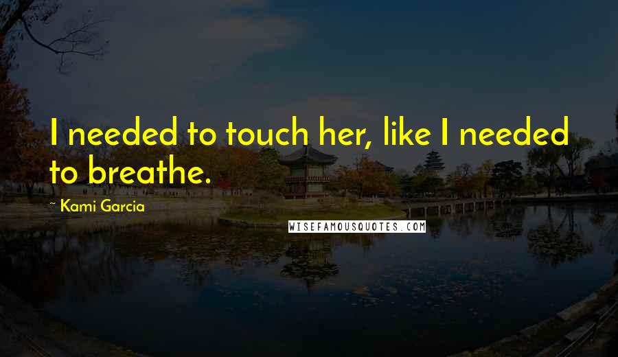 Kami Garcia Quotes: I needed to touch her, like I needed to breathe.