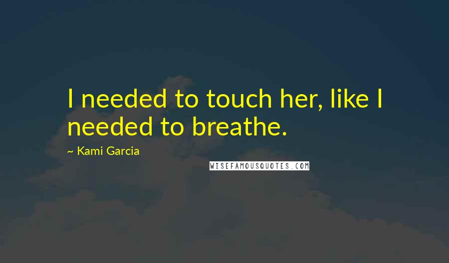 Kami Garcia Quotes: I needed to touch her, like I needed to breathe.