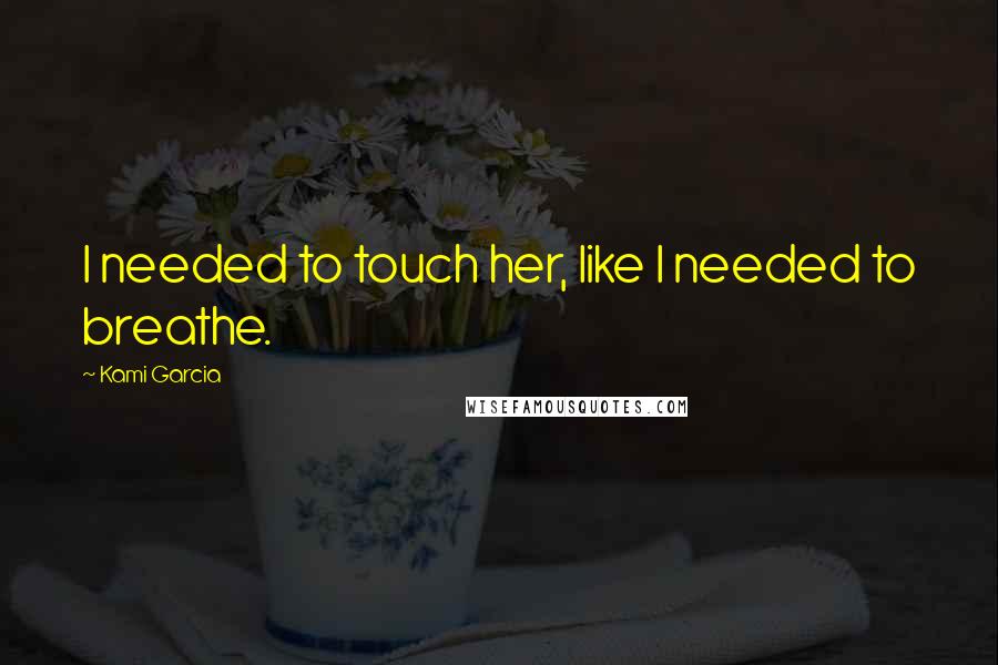 Kami Garcia Quotes: I needed to touch her, like I needed to breathe.