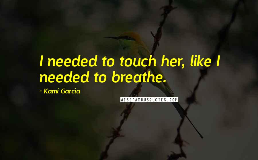 Kami Garcia Quotes: I needed to touch her, like I needed to breathe.