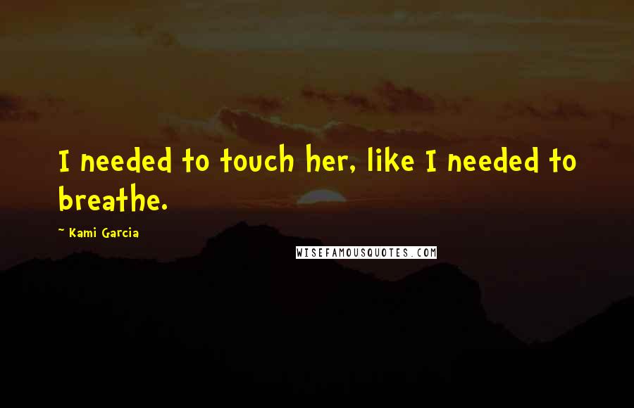 Kami Garcia Quotes: I needed to touch her, like I needed to breathe.