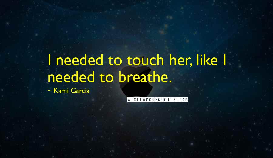 Kami Garcia Quotes: I needed to touch her, like I needed to breathe.