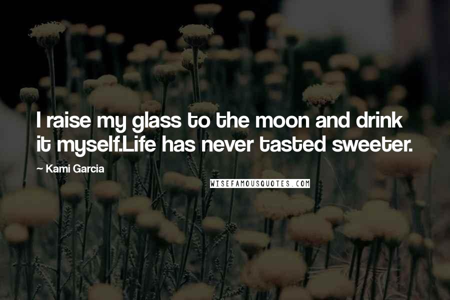 Kami Garcia Quotes: I raise my glass to the moon and drink it myself.Life has never tasted sweeter.