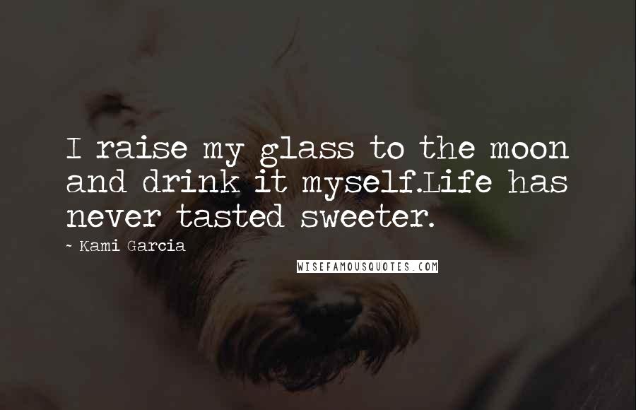 Kami Garcia Quotes: I raise my glass to the moon and drink it myself.Life has never tasted sweeter.